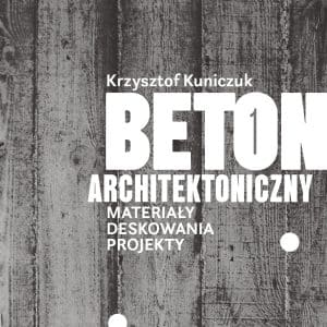 Beton Architektoniczny. Materiały, Deskowania, projekty. Krzysztof Kuniczuk