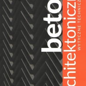 Beton architektoniczny. Wytyczne techniczne. Kuniczuk Krzysztof